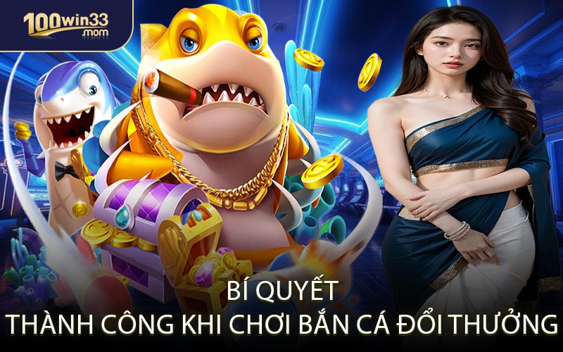 Bí Quyết Thành Công Khi Chơi Bắn Cá Đổi Thưởng