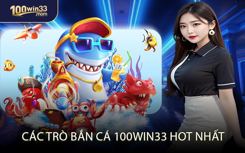 Các Trò Bắn Cá 100win33 Hot Nhất