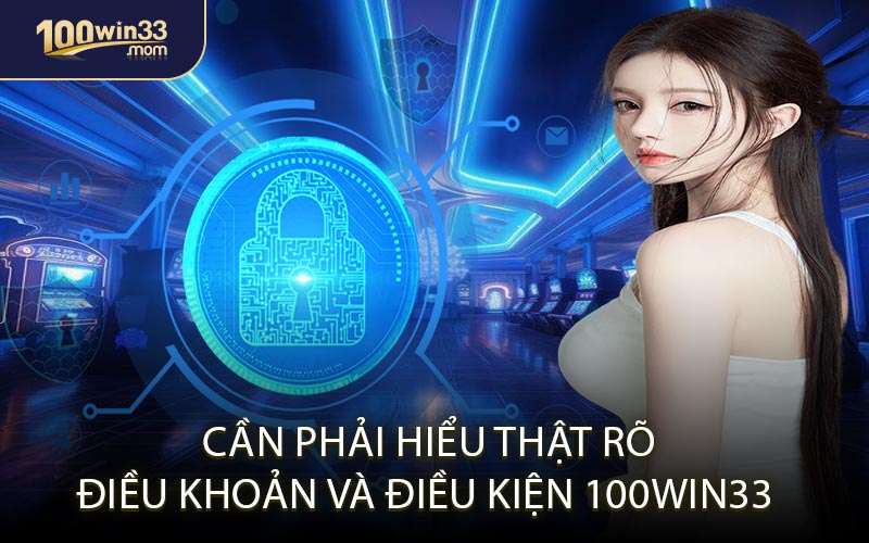 Cần Phải Hiểu Thật Rõ Điều Khoản và Điều Kiện 100win33