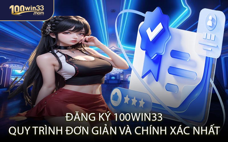 Đăng Ký 100win33 Quy Trình Đơn Giản Và Chính Xác Nhất