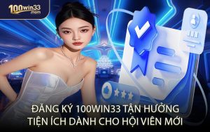 Đăng Ký 100win33 – Tận Hưởng Tiện Ích Dành Cho Hội Viên Mới