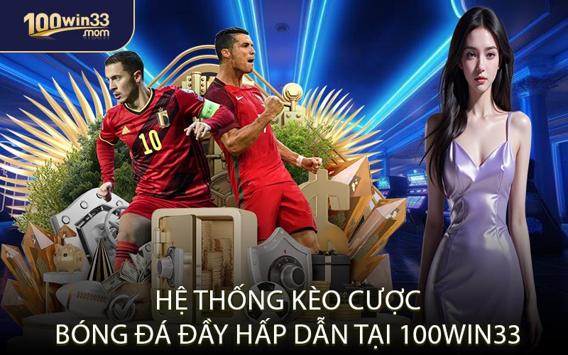 Hệ Thống Kèo Cược Bóng Đá Đầy Hấp Dẫn Tại 100win33