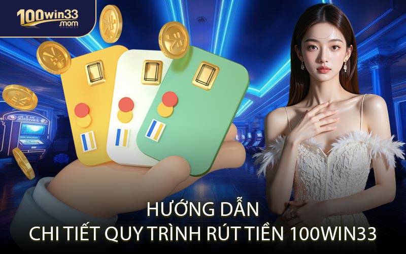 Hướng Dẫn Chi Tiết Quy Trình Rút Tiền 100win33