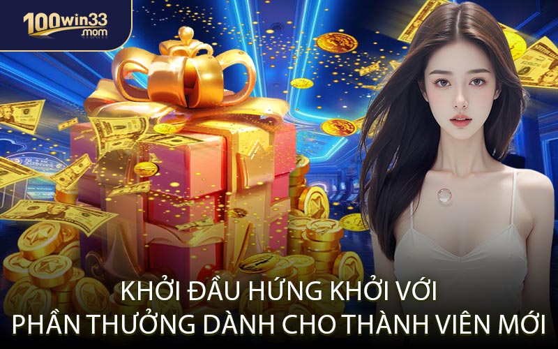 Khởi Đầu Hứng Khởi Với Phần Thưởng Dành Cho Thành Viên Mới