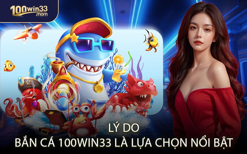 Lý Do Bắn Cá 100win33 Là Lựa Chọn Nổi Bật