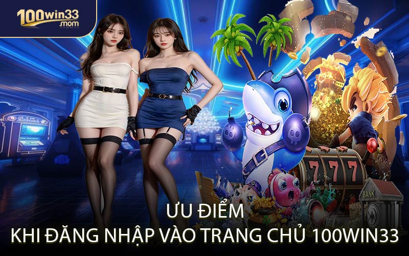 Ưu Điểm Khi Đăng Nhập Vào Trang Chủ 100win33